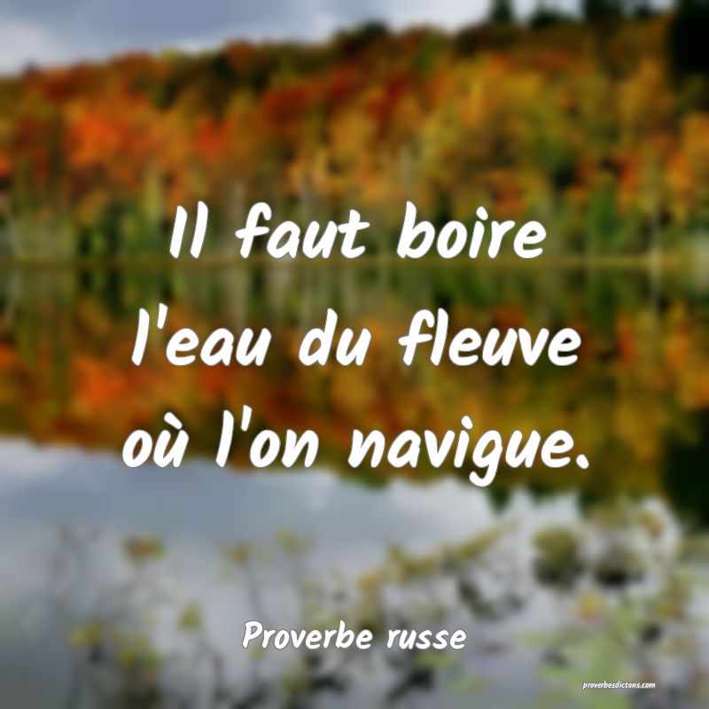  Il faut boire l'eau du fleuve où l'on navigue.