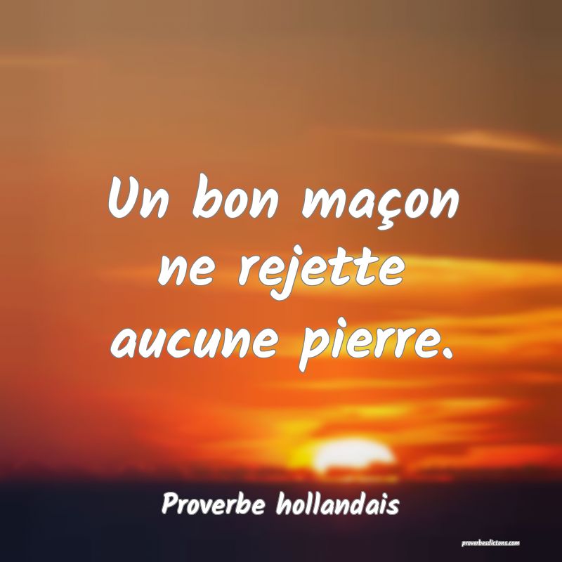  Un bon maçon ne rejette aucune pierre.