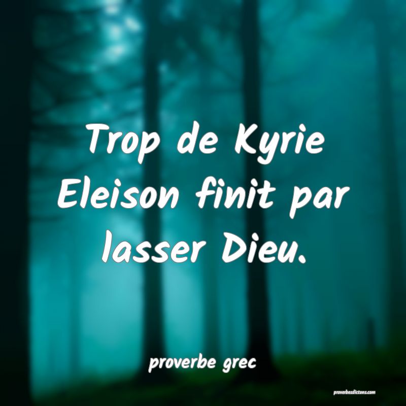  Trop de Kyrie Eleison finit par lasser Dieu.
