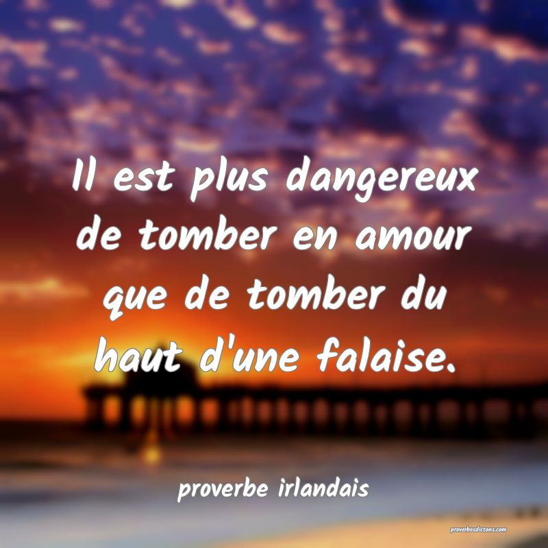  Il est plus dangereux de tomber en amour que de tomber du haut d'une falaise.