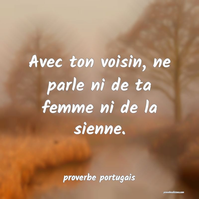  Avec ton voisin, ne parle ni de ta femme ni de la sienne.
