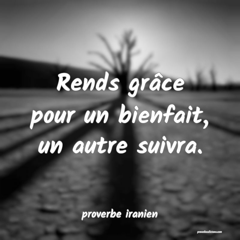  Rends grâce pour un bienfait, un autre suivra.