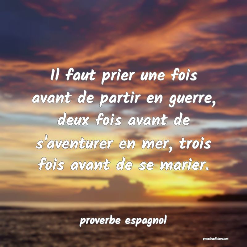  Il faut prier une fois avant de partir en guerre, deux fois avant de s'aventurer en mer, trois fois avant de se marier.