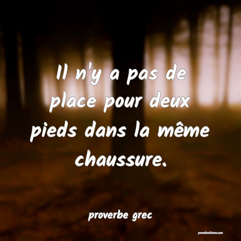  Il n'y a pas de place pour deux pieds dans la même chaussure.