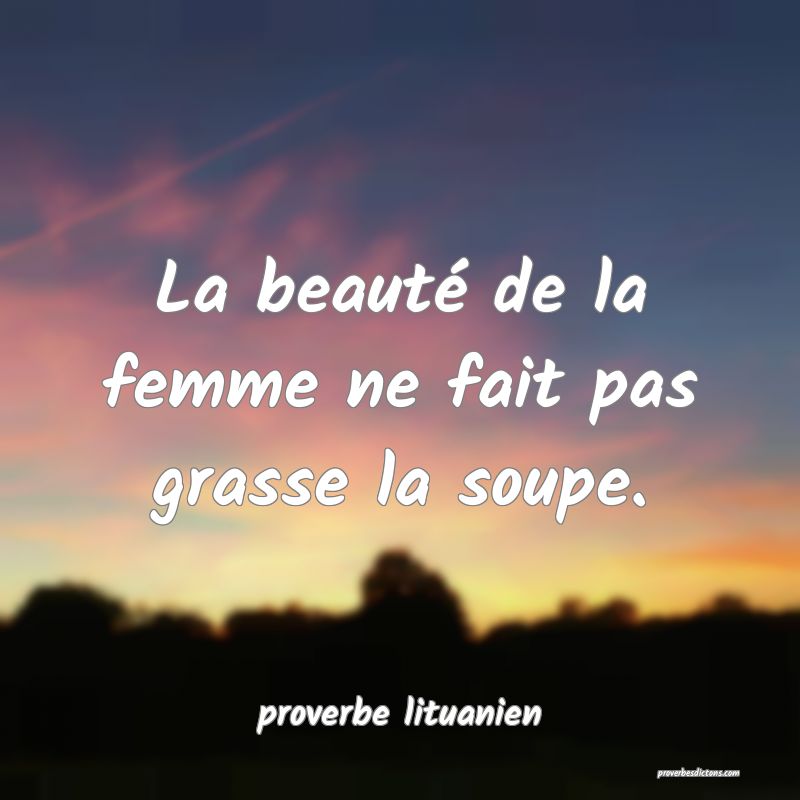  La beauté de la femme ne fait pas grasse la soupe.