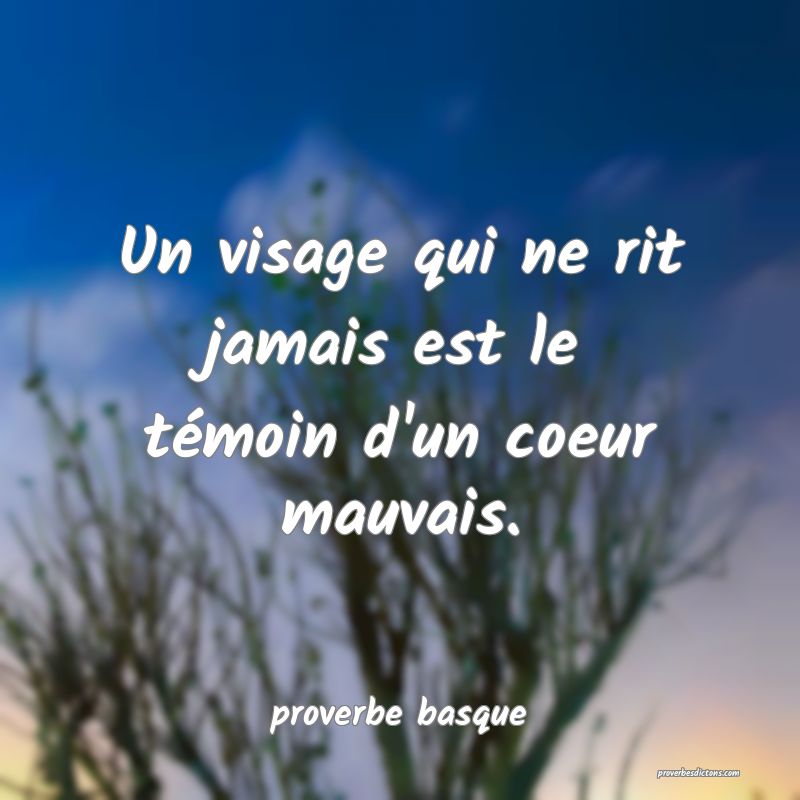  Un visage qui ne rit jamais est le témoin d'un coeur mauvais.