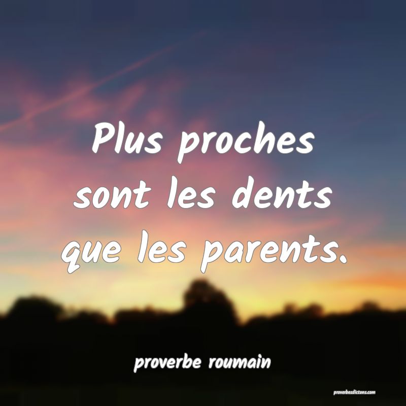  Plus proches sont les dents que les parents.