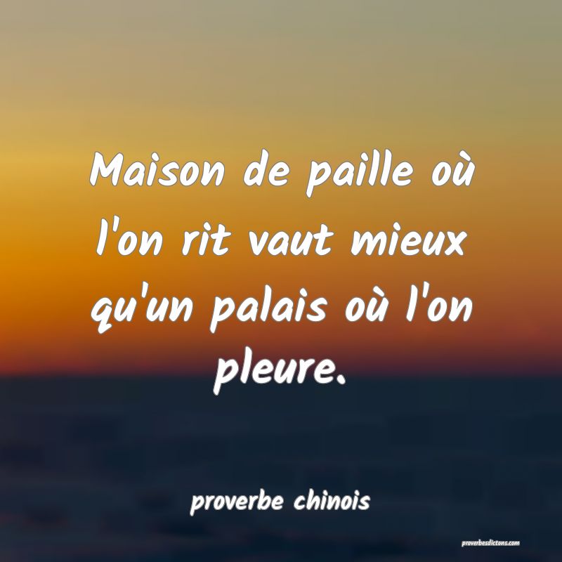  Maison de paille où l'on rit vaut mieux qu'un palais où l'on pleure.
