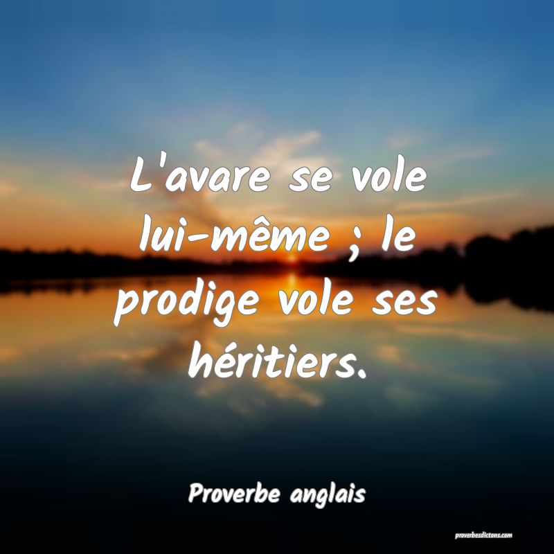  L'avare se vole lui-même ; le prodige vole ses héritiers.