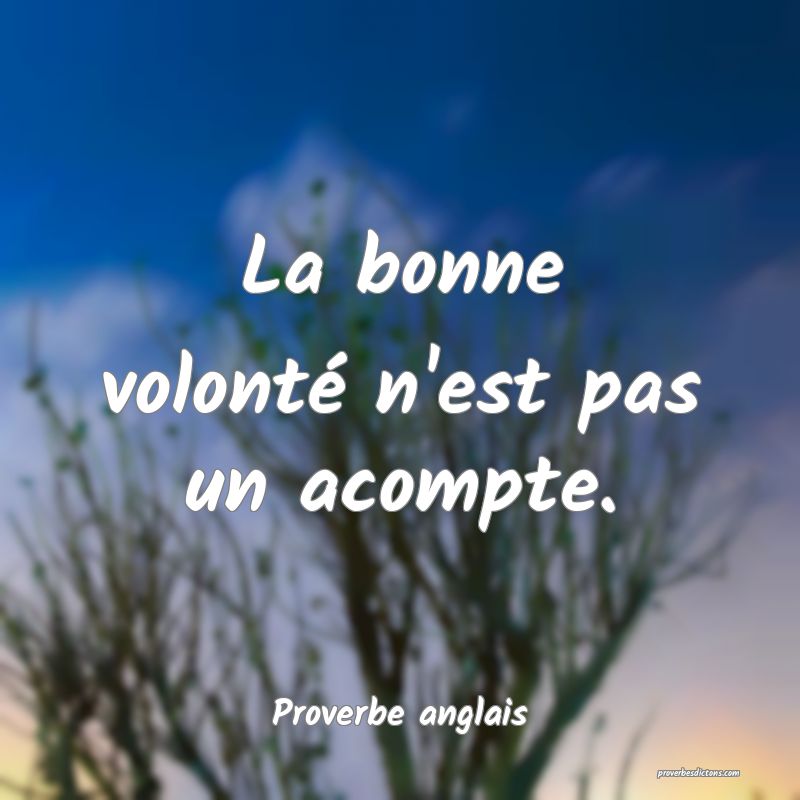  La bonne volonté n'est pas un acompte.