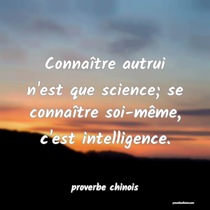  Connaître autrui n'est que science; se connaître soi-même, c'est intelligence.
