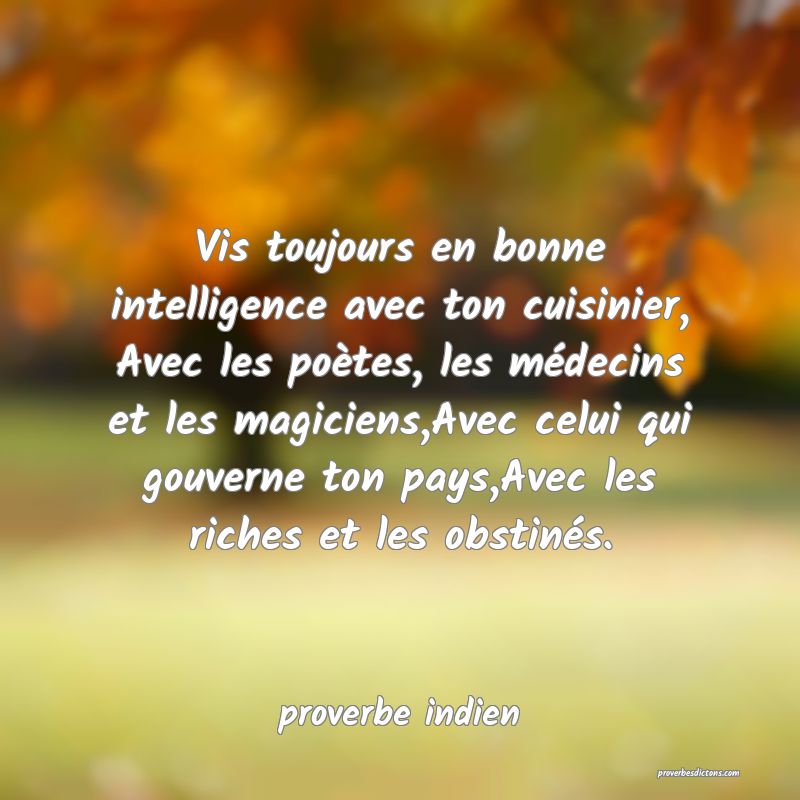  Vis toujours en bonne intelligence avec ton cuisinier, Avec les poètes, les médecins et les magiciens,Avec celui qui gouverne ton pays,Avec les riches et les obstinés.