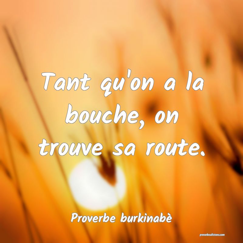  Tant qu'on a la bouche, on trouve sa route.