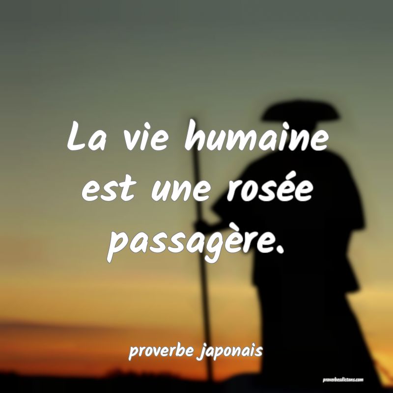  La vie humaine est une rosée passagère.