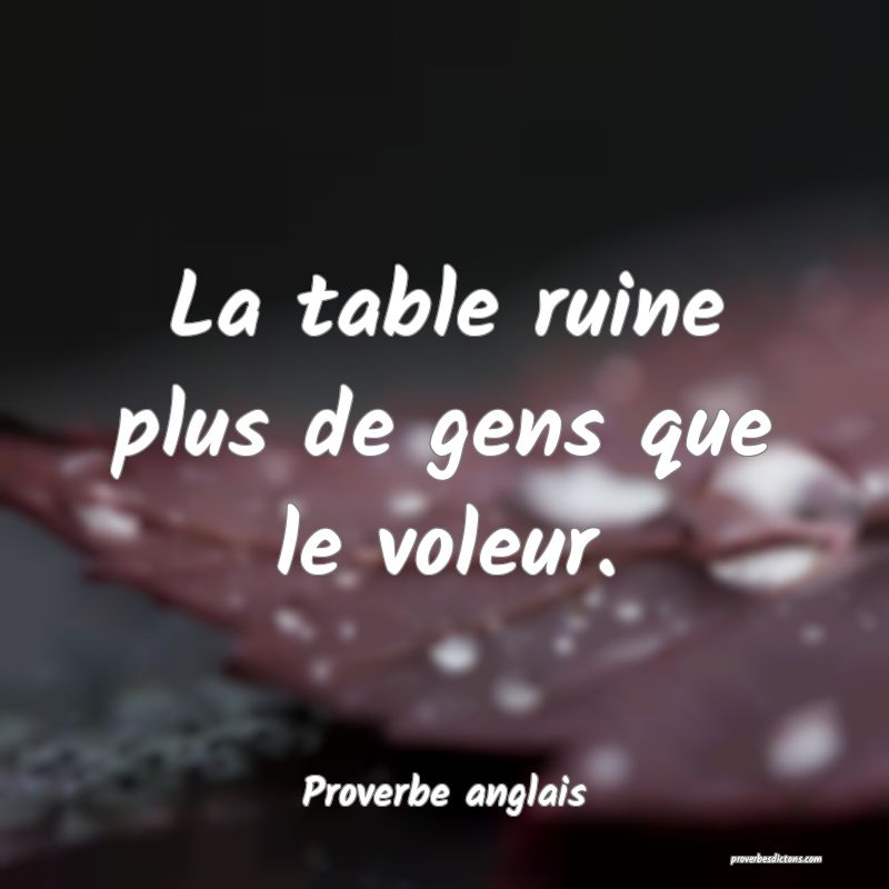  La table ruine plus de gens que le voleur.