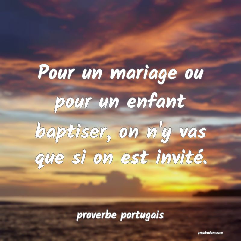  Pour un mariage ou pour un enfant baptiser, on n'y vas que si on est invité.
