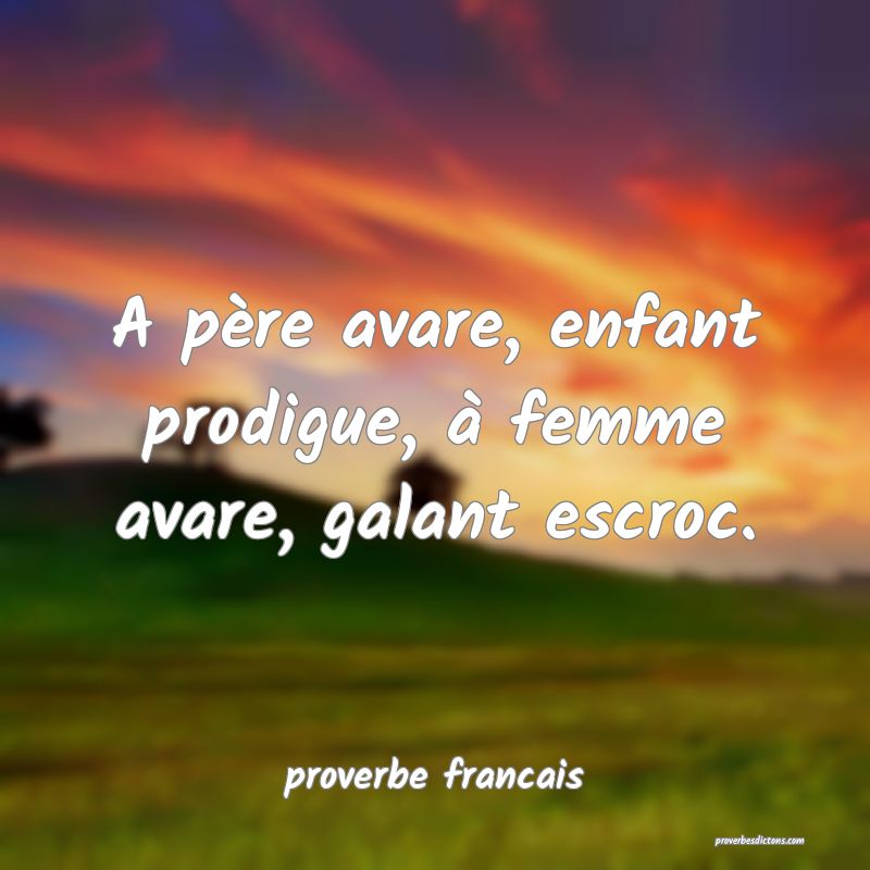 A père avare, enfant prodigue, à femme avare, galant escroc.