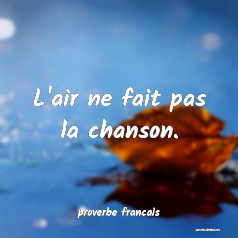  L'air ne fait pas la chanson.