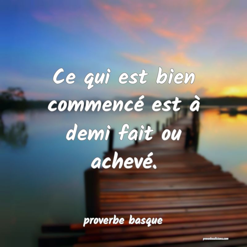  Ce qui est bien commencé est à demi fait ou achevé.
