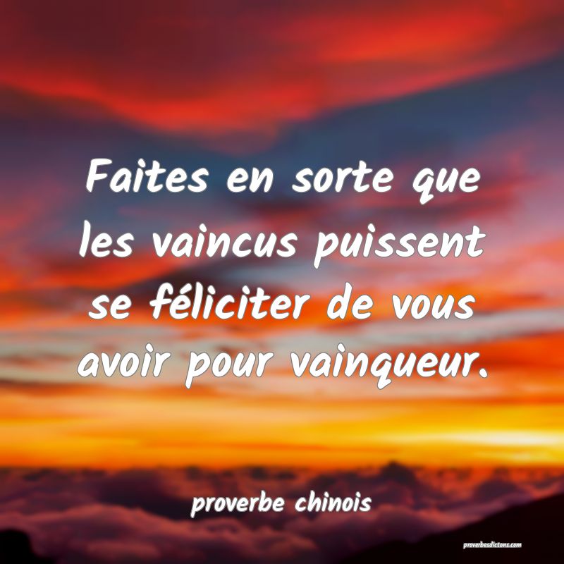  Faites en sorte que les vaincus puissent se féliciter de vous avoir pour vainqueur.