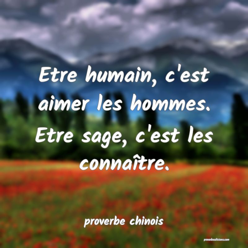  Etre humain, c'est aimer les hommes. Etre sage, c'est les connaître.
