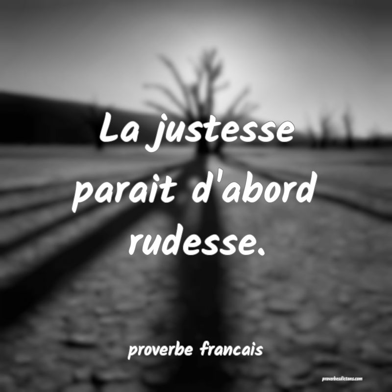  La justesse parait d'abord rudesse.