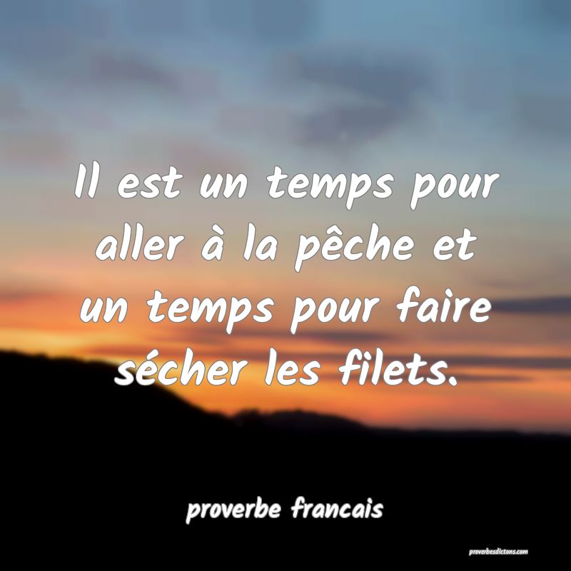  Il est un temps pour aller à la pêche et un temps pour faire sécher les filets.