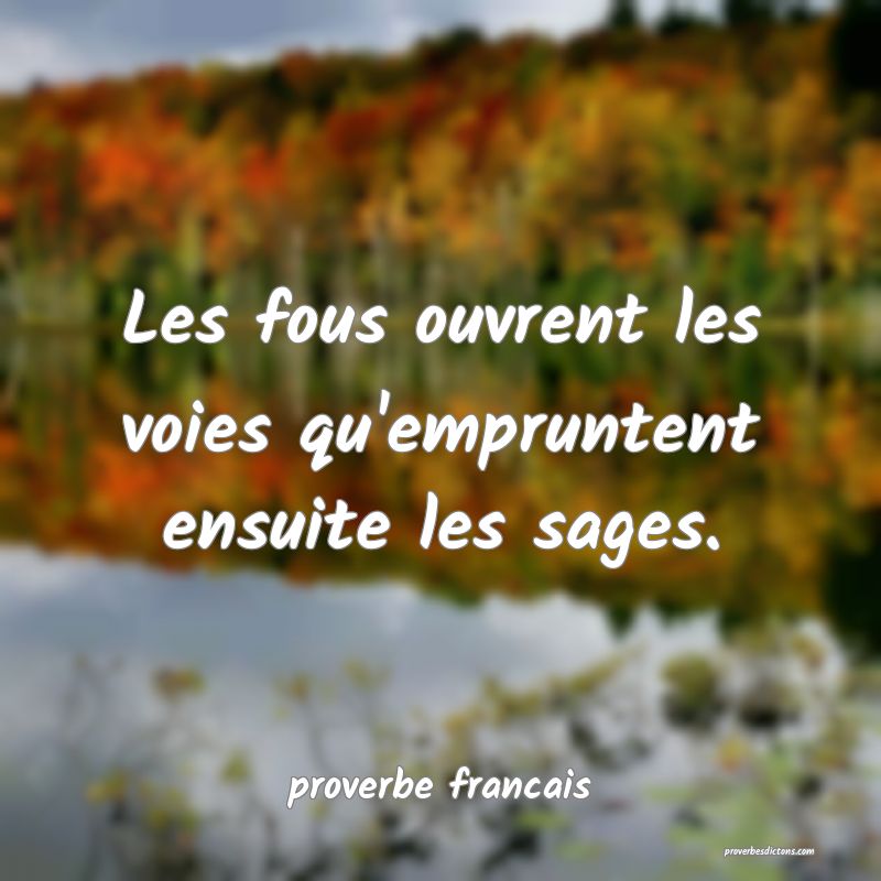  Les fous ouvrent les voies qu'empruntent ensuite les sages.