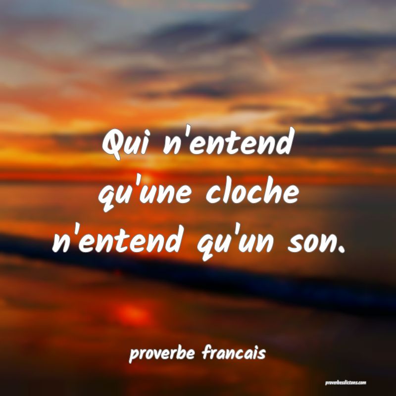  Qui n'entend qu'une cloche n'entend qu'un son.