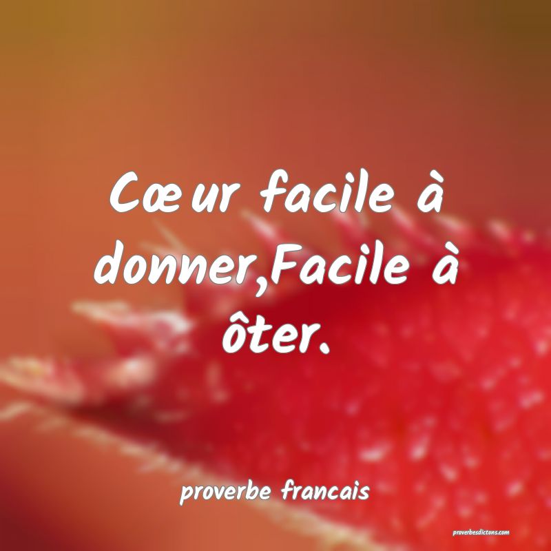 Cœur facile à donner,Facile à ôter.