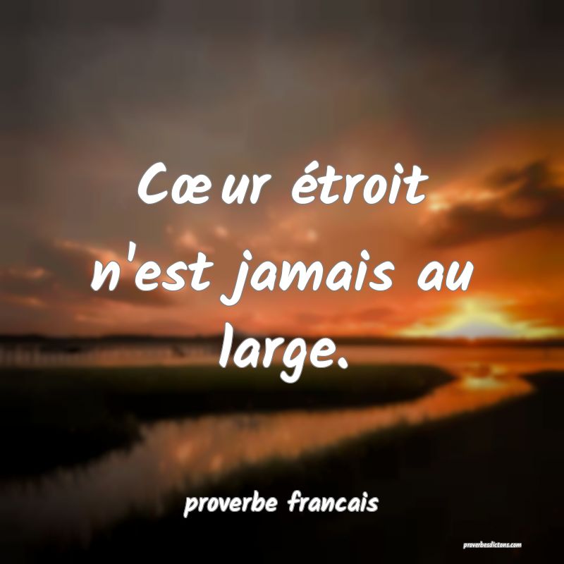 Cœur étroit n'est jamais au large.