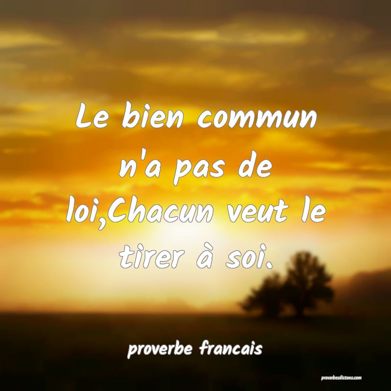  Le bien commun n'a pas de loi,Chacun veut le tirer à soi. 