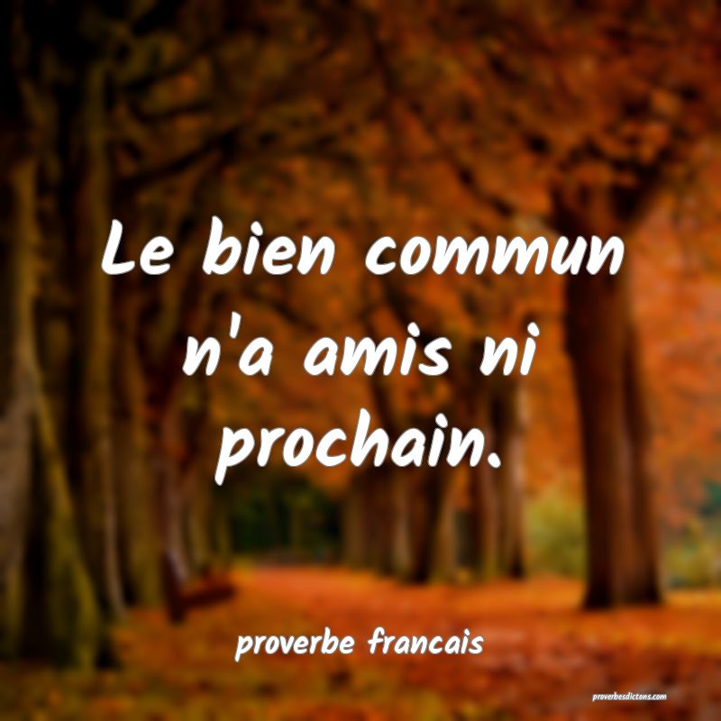  Le bien commun n'a amis ni prochain.