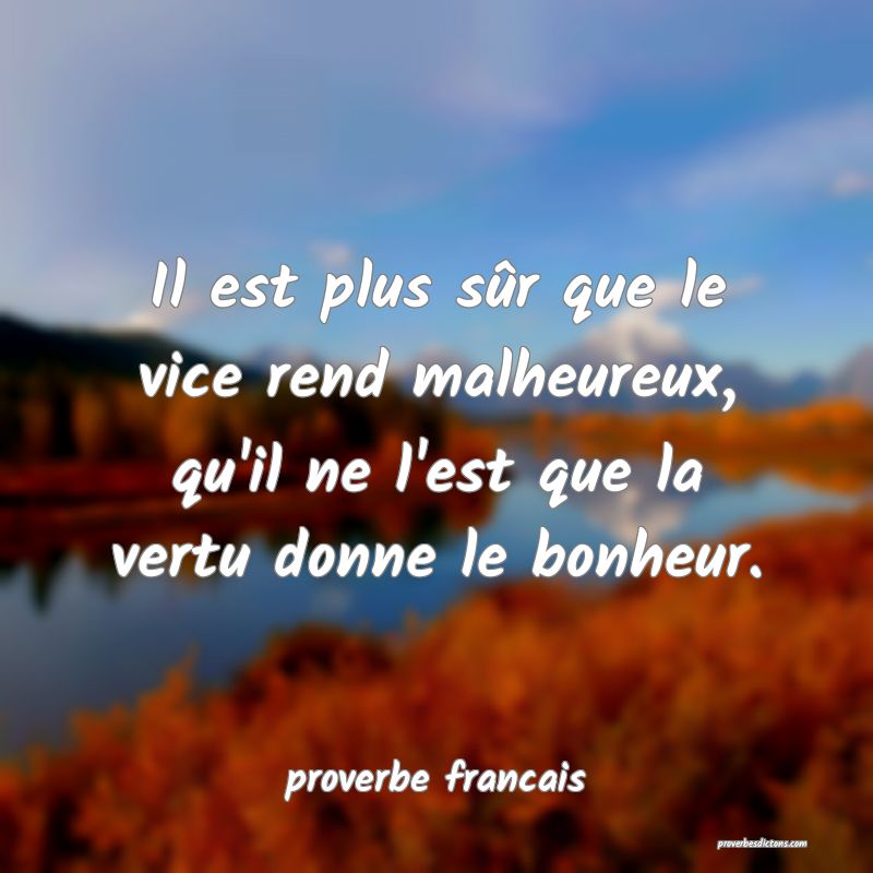  Il est plus sûr que le vice rend malheureux, qu'il ne l'est que la vertu donne le bonheur.