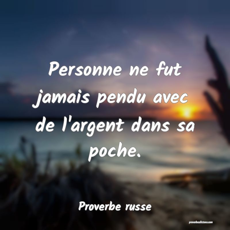  Personne ne fut jamais pendu avec de l'argent dans sa poche.