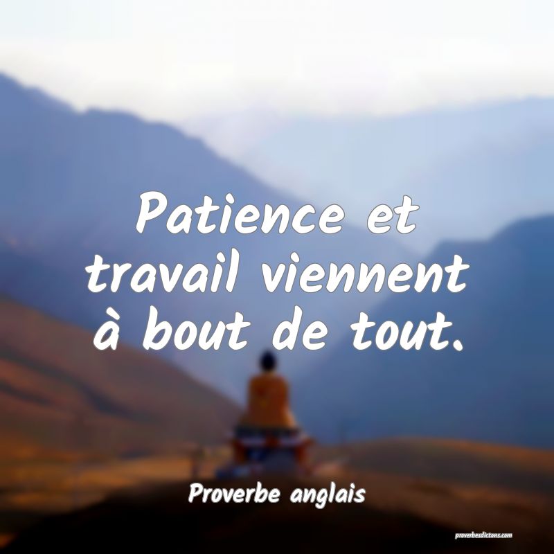  Patience et travail viennent à bout de tout.