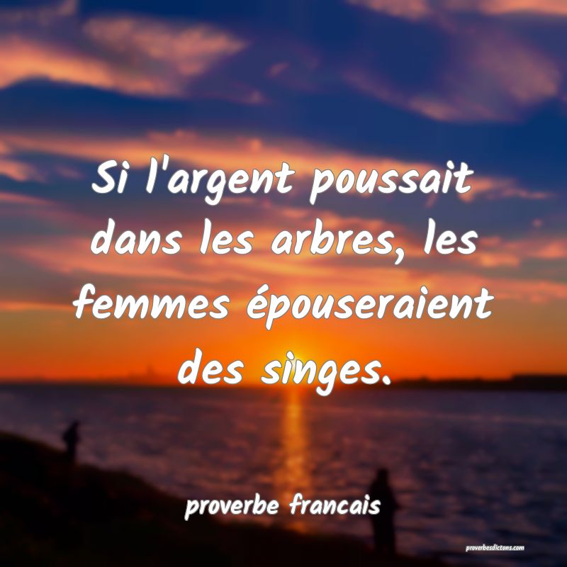  Si l'argent poussait dans les arbres, les femmes épouseraient des singes.