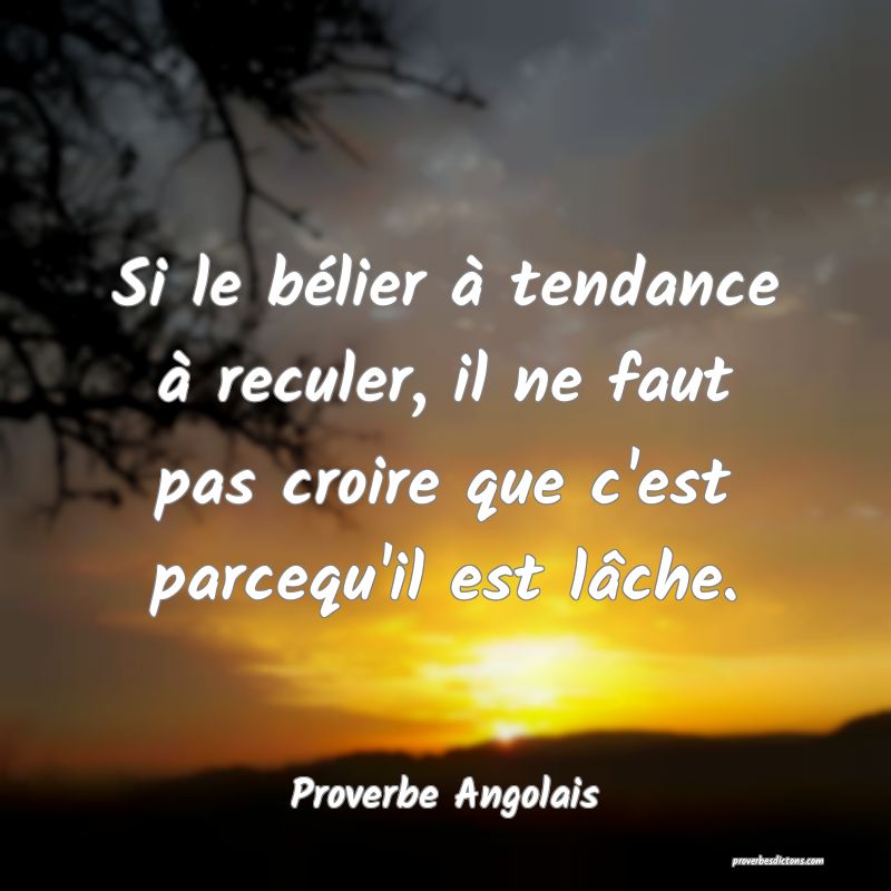  Si le bélier à tendance à reculer, il ne faut pas croire que c'est parcequ'il est lâche.