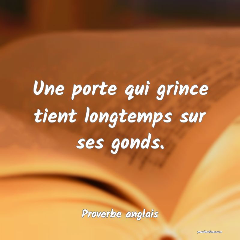  Une porte qui grince tient longtemps sur ses gonds.