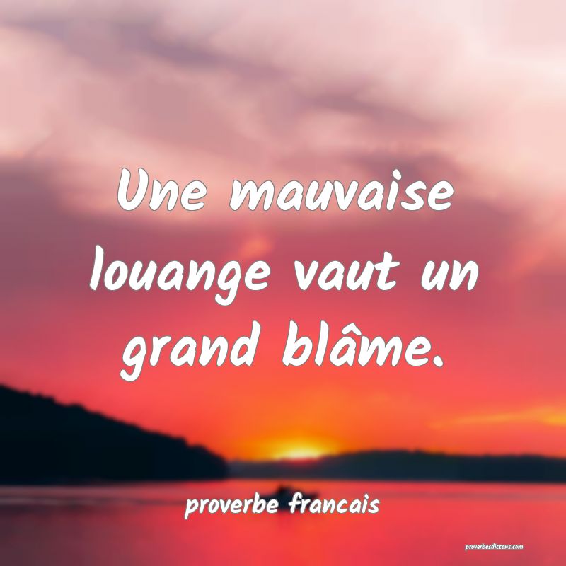  Une mauvaise louange vaut un grand blâme.