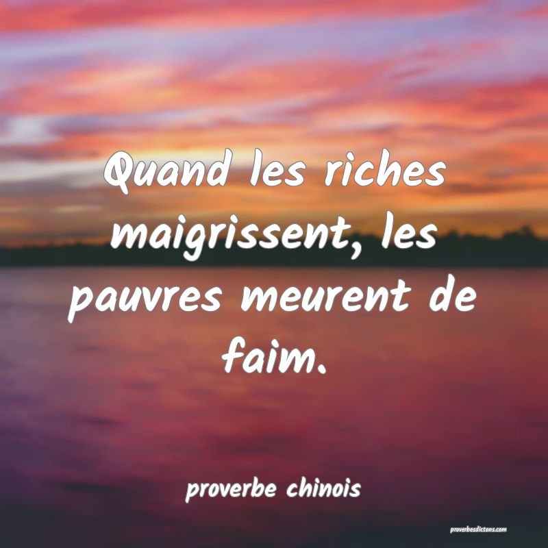  Quand les riches maigrissent, les pauvres meurent de faim.