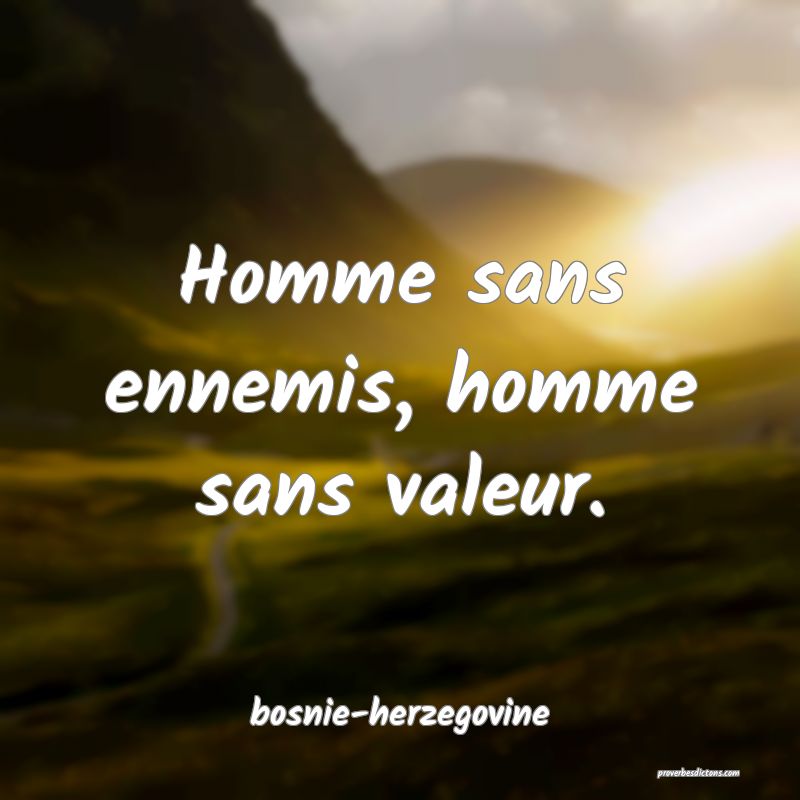  Homme sans ennemis, homme sans valeur.