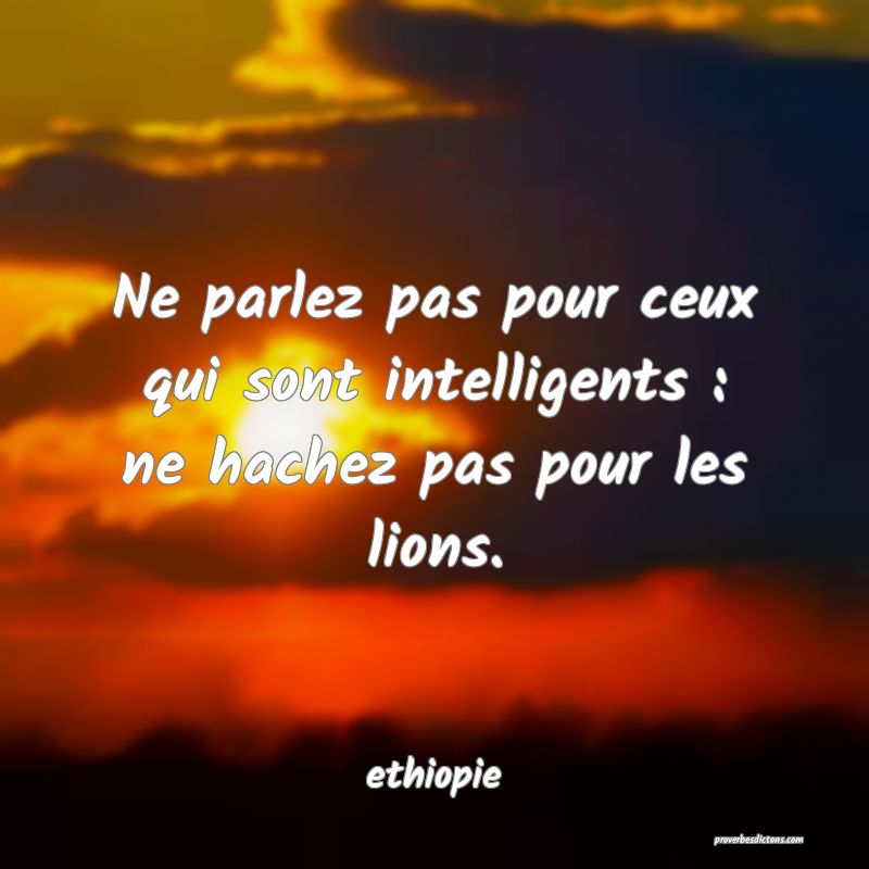  Ne parlez pas pour ceux qui sont intelligents : ne hachez pas pour les lions.