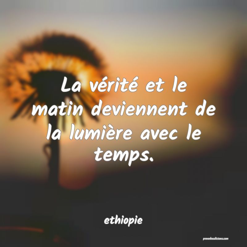  La vérité et le matin deviennent de la lumière avec le temps.