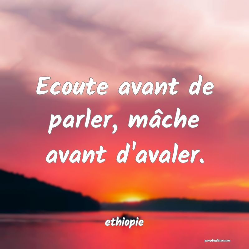  Ecoute avant de parler, mâche avant d'avaler.
