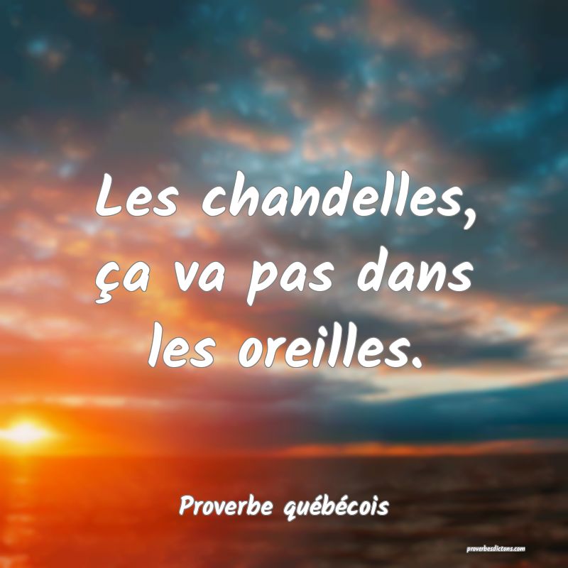  Les chandelles, ça va pas dans les oreilles.