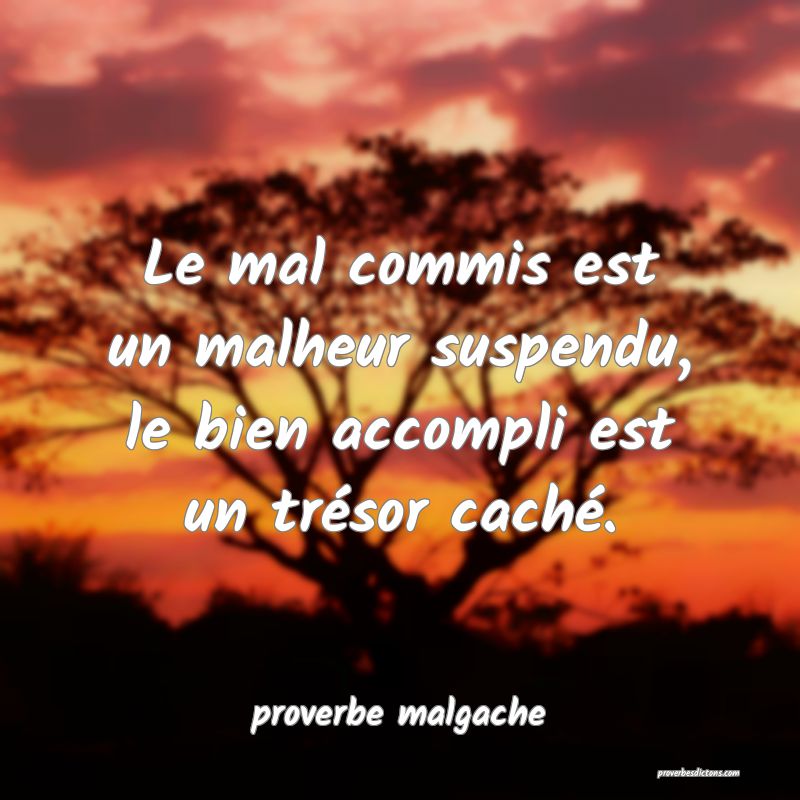  Le mal commis est un malheur suspendu, le bien accompli est un trésor caché.