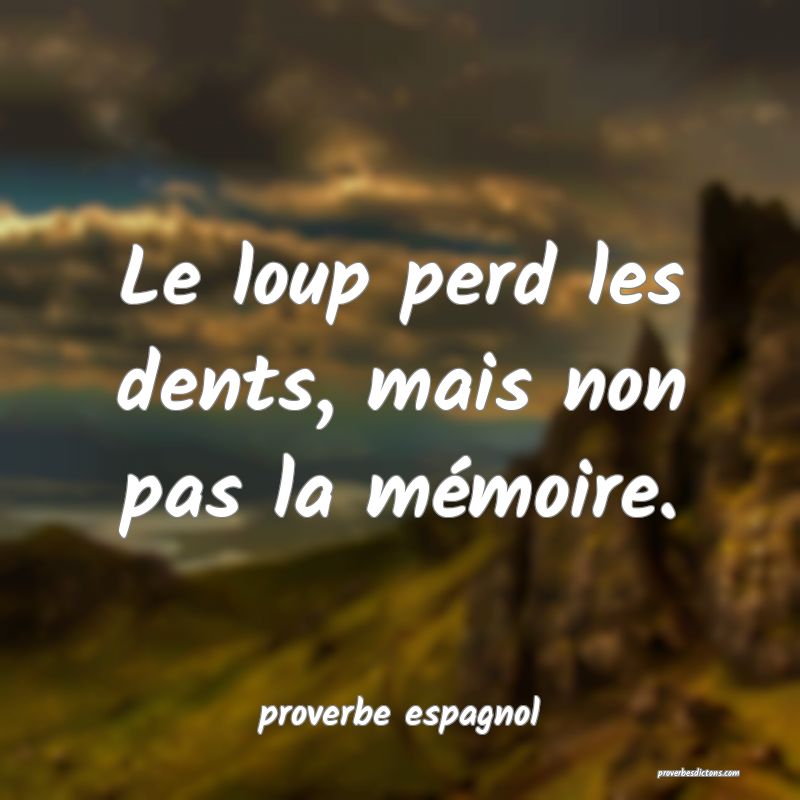  Le loup perd les dents, mais non pas la mémoire.
