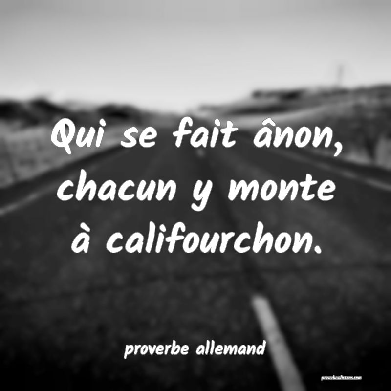  Qui se fait ânon, chacun y monte à califourchon.