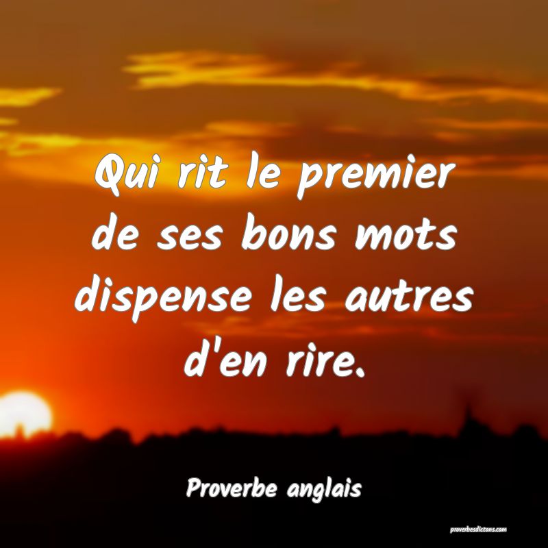  Qui rit le premier de ses bons mots dispense les autres d'en rire.